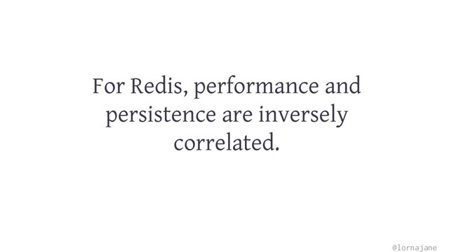 For Redis, performance and
persistence are inversely
correlated.
@lornajane
