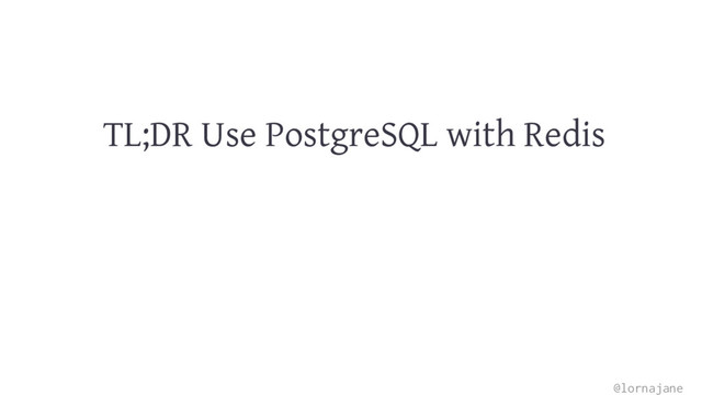 TL;DR Use PostgreSQL with Redis
@lornajane

