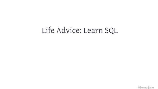 Life Advice: Learn SQL
@lornajane
