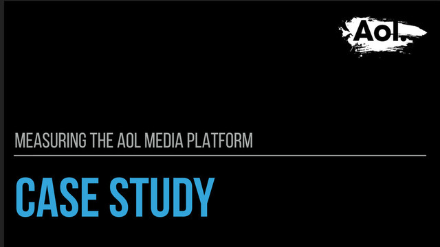 CASE STUDY
MEASURING THE AOL MEDIA PLATFORM
