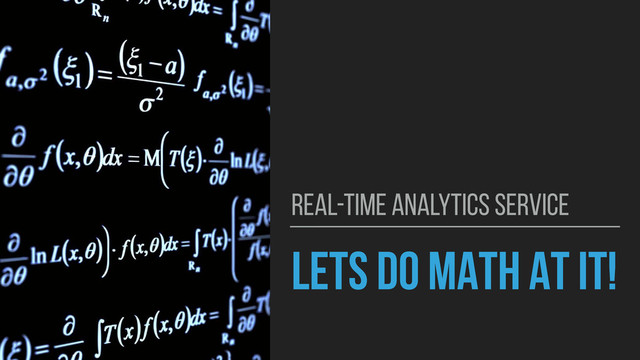 LETS DO MATH AT IT!
REAL-TIME ANALYTICS SERVICE
