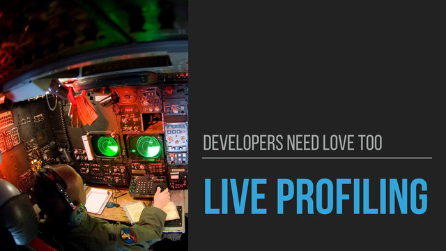 LIVE PROFILING
DEVELOPERS NEED LOVE TOO

