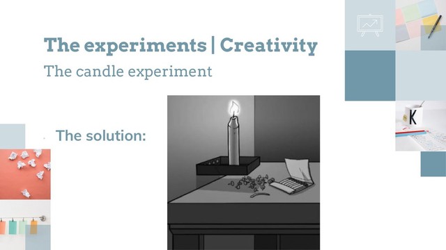 •
The solution:
The experiments | Creativity
The candle experiment
