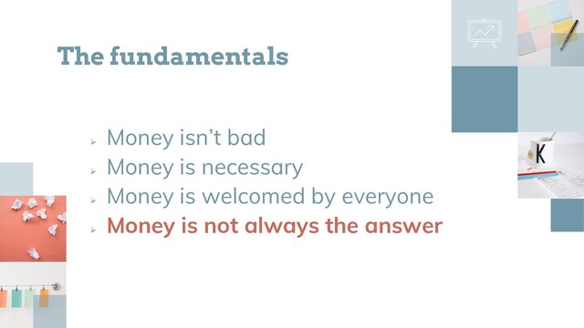 
Money isn’t bad

Money is necessary

Money is welcomed by everyone

Money is not always the answer
The fundamentals
