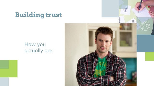 How you
actually are:
Building trust

