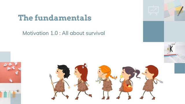 Motivation 1.0 : All about survival
The fundamentals
