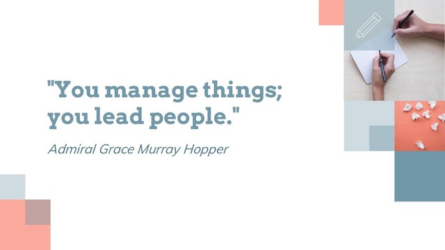 "You manage things;
you lead people."
Admiral Grace Murray Hopper
