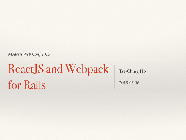 Modern Web Conf 2015
ReactJS and Webpack
for Rails
Tse-Ching Ho
2015-05-16
