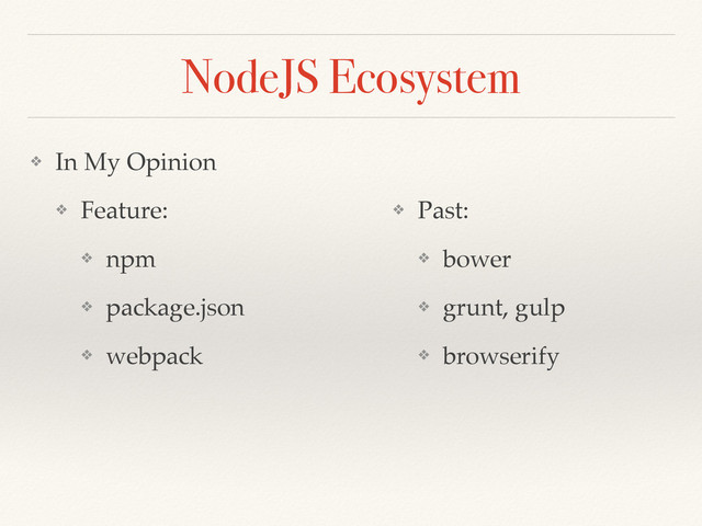 NodeJS Ecosystem
❖ In My Opinion
❖ Feature:
❖ npm
❖ package.json
❖ webpack
❖ Past:
❖ bower
❖ grunt, gulp
❖ browserify
