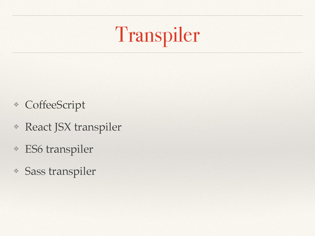 Transpiler
❖ CoffeeScript
❖ React JSX transpiler
❖ ES6 transpiler
❖ Sass transpiler
