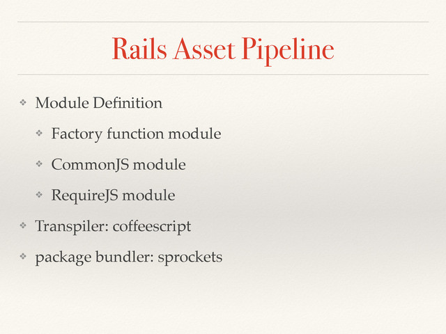 Rails Asset Pipeline
❖ Module Deﬁnition
❖ Factory function module
❖ CommonJS module
❖ RequireJS module
❖ Transpiler: coffeescript
❖ package bundler: sprockets
