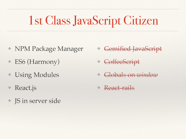 1st Class JavaScript Citizen
❖ NPM Package Manager
❖ ES6 (Harmony)
❖ Using Modules
❖ React.js
❖ JS in server side
❖ Gemiﬁed JavaScript
❖ CoffeeScript
❖ Globals on window
❖ React-rails
