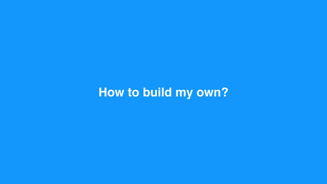 How to build my own?
