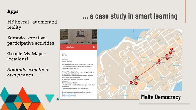 … a case study in smart learning
Apps
HP Reveal - augmented
reality
Edmodo - creative,
participative activities
Google My Maps -
locations!
Students used their
own phones
Malta Democracy
