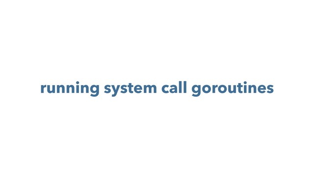 running system call goroutines
