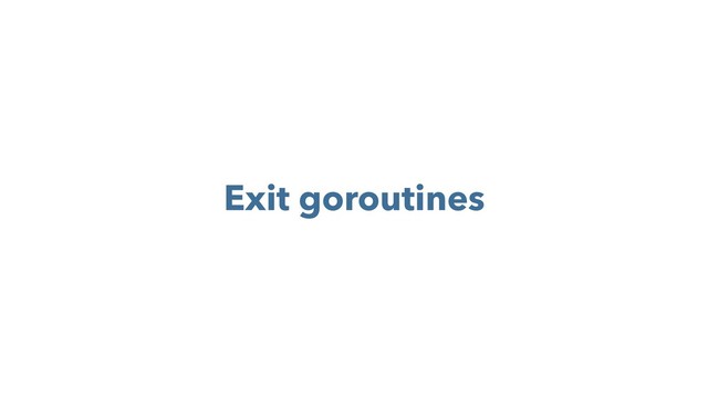 Exit goroutines
