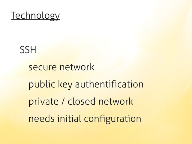 Technology
SSH
secure network
public key authentification
private / closed network
needs initial configuration

