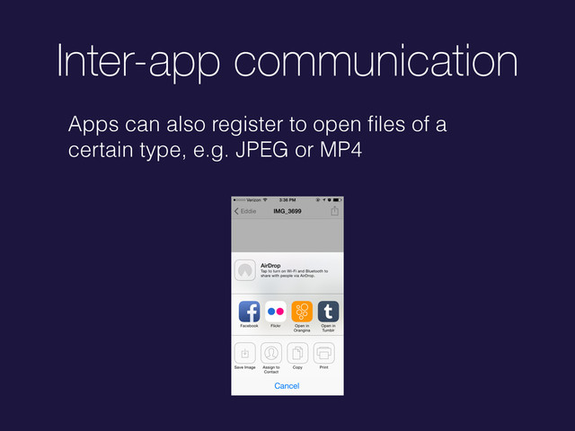 Inter-app communication
Apps can also register to open ﬁles of a
certain type, e.g. JPEG or MP4
