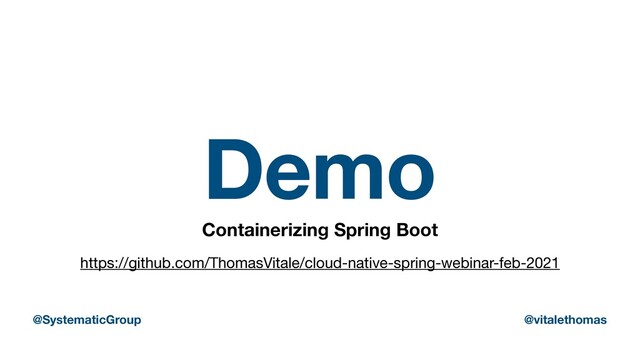 Demo
Containerizing Spring Boot
https://github.com/ThomasVitale/cloud-native-spring-webinar-feb-2021
@SystematicGroup @vitalethomas
