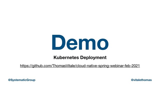 Demo
Kubernetes Deployment
https://github.com/ThomasVitale/cloud-native-spring-webinar-feb-2021
@SystematicGroup @vitalethomas
