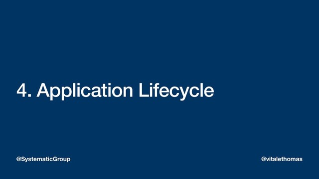 4. Application Lifecycle
@SystematicGroup @vitalethomas
