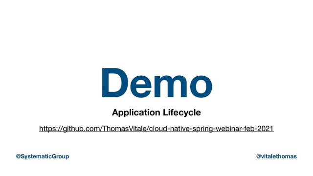 Demo
Application Lifecycle
https://github.com/ThomasVitale/cloud-native-spring-webinar-feb-2021
@SystematicGroup @vitalethomas
