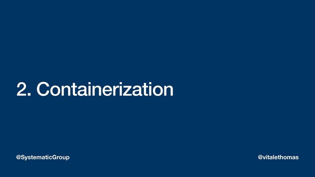 2. Containerization
@SystematicGroup @vitalethomas
