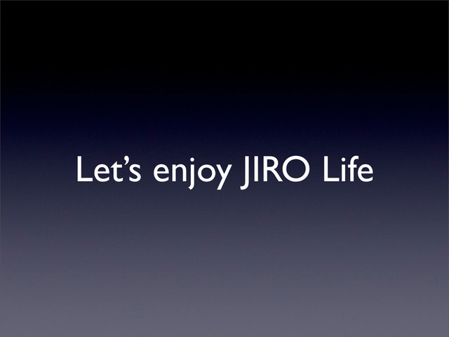 Let’s enjoy JIRO Life
