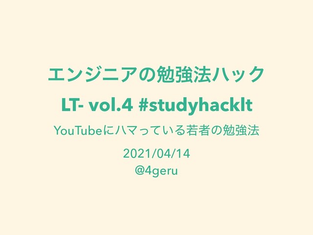 ΤϯδχΞͷษڧ๏ϋοΫ
LT- vol.4 #studyhacklt
YouTubeʹϋϚ͍ͬͯΔएऀͷษڧ๏
2021/04/14
@4geru
