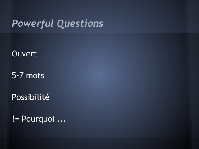Powerful Questions
Ouvert
5-7 mots
Possibilité
!= Pourquoi ...
