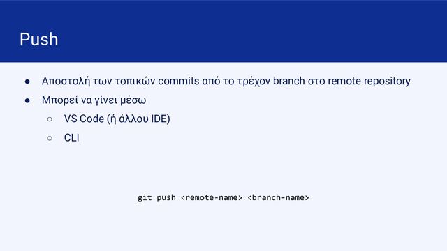 Push
● Αποστολή των τοπικών commits από το τρέχον branch στο remote repository
● Μπορεί να γίνει μέσω
○ VS Code (ή άλλου IDE)
○ CLI
git push  
