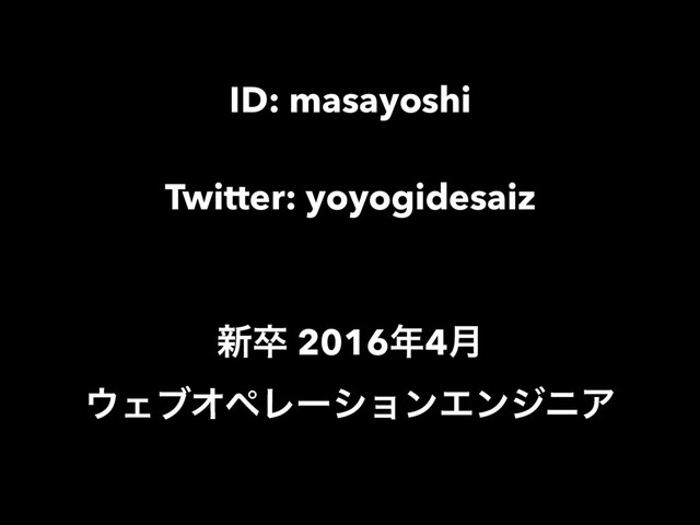 ID: masayoshi
Twitter: yoyogidesaiz
৽ଔ 2016೥4݄
΢ΣϒΦϖϨʔγϣϯΤϯδχΞ
