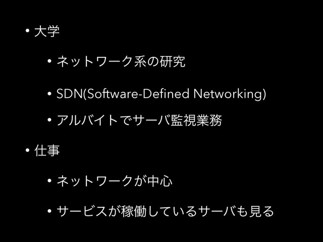 • େֶ
• ωοτϫʔΫܥͷݚڀ
• SDN(Software-Deﬁned Networking)
• ΞϧόΠτͰαʔό؂ࢹۀ຿
• ࢓ࣄ
• ωοτϫʔΫ͕த৺
• αʔϏε͕Քಇ͍ͯ͠Δαʔό΋ݟΔ
