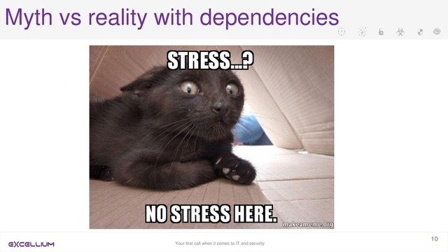 Your first call when it comes to IT and security
10
Myth vs reality with dependencies
