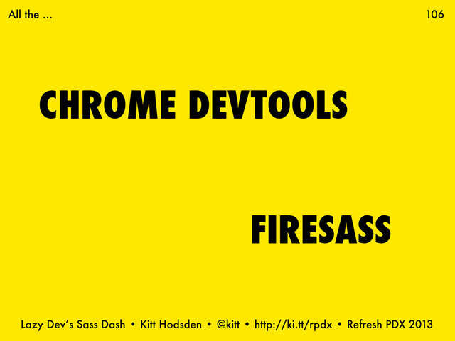 Lazy Dev’s Sass Dash • Kitt Hodsden • @kitt • http://ki.tt/rpdx • Refresh PDX 2013
CHROME DEVTOOLS
106
FIRESASS
All the ...
