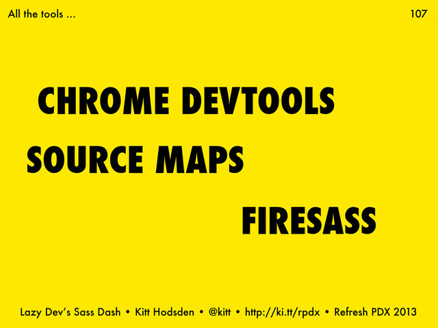 Lazy Dev’s Sass Dash • Kitt Hodsden • @kitt • http://ki.tt/rpdx • Refresh PDX 2013
CHROME DEVTOOLS
107
FIRESASS
SOURCE MAPS
All the tools ...
