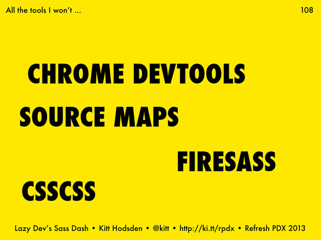 Lazy Dev’s Sass Dash • Kitt Hodsden • @kitt • http://ki.tt/rpdx • Refresh PDX 2013
CHROME DEVTOOLS
108
FIRESASS
SOURCE MAPS
CSSCSS
All the tools I won’t ...
