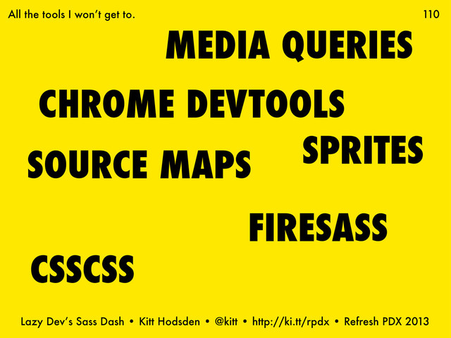 Lazy Dev’s Sass Dash • Kitt Hodsden • @kitt • http://ki.tt/rpdx • Refresh PDX 2013
CHROME DEVTOOLS
110
FIRESASS
SOURCE MAPS
CSSCSS
SPRITES
All the tools I won’t get to.
MEDIA QUERIES
