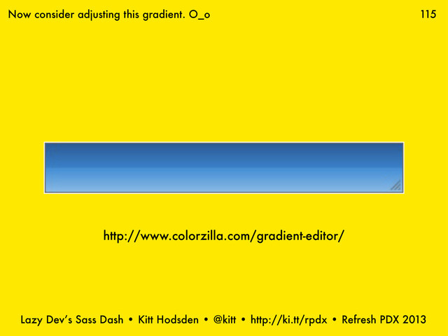 Lazy Dev’s Sass Dash • Kitt Hodsden • @kitt • http://ki.tt/rpdx • Refresh PDX 2013
115
Now consider adjusting this gradient. O_o
http://www.colorzilla.com/gradient-editor/
