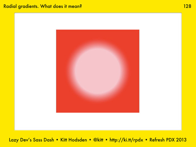 Lazy Dev’s Sass Dash • Kitt Hodsden • @kitt • http://ki.tt/rpdx • Refresh PDX 2013
128
Radial gradients. What does it mean?
