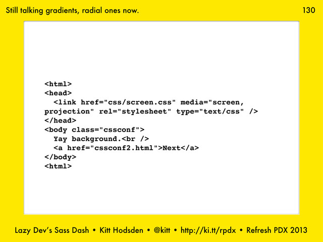 Lazy Dev’s Sass Dash • Kitt Hodsden • @kitt • http://ki.tt/rpdx • Refresh PDX 2013
130
Still talking gradients, radial ones now.





Yay background.<br>
<a href="cssconf2.html">Next</a>



