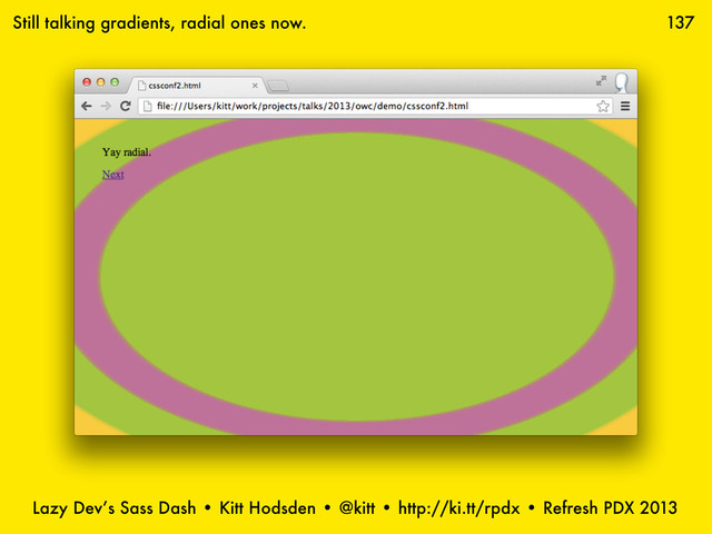 Lazy Dev’s Sass Dash • Kitt Hodsden • @kitt • http://ki.tt/rpdx • Refresh PDX 2013
137
Still talking gradients, radial ones now.
