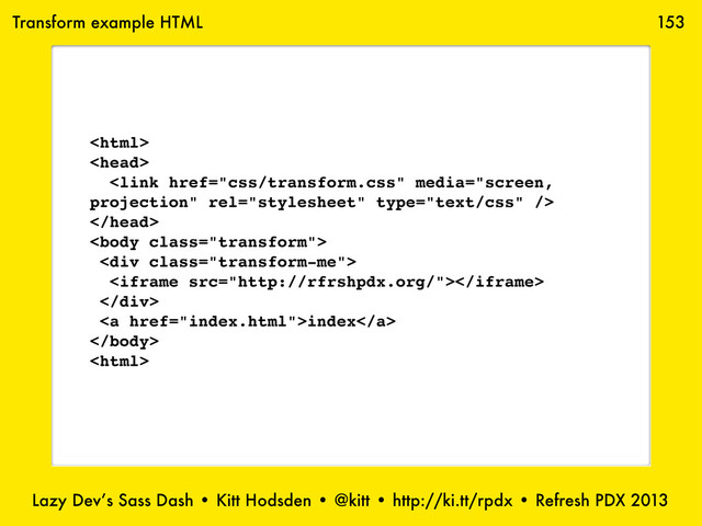Lazy Dev’s Sass Dash • Kitt Hodsden • @kitt • http://ki.tt/rpdx • Refresh PDX 2013
153





<div class="transform-me">

</div>
<a href="index.html">index</a>


Transform example HTML
