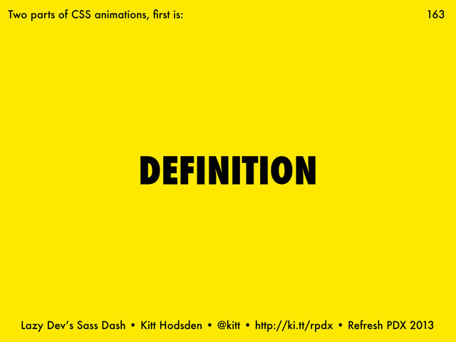 Lazy Dev’s Sass Dash • Kitt Hodsden • @kitt • http://ki.tt/rpdx • Refresh PDX 2013
DEFINITION
163
Two parts of CSS animations, ﬁrst is:
