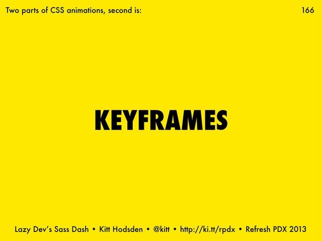 Lazy Dev’s Sass Dash • Kitt Hodsden • @kitt • http://ki.tt/rpdx • Refresh PDX 2013
KEYFRAMES
166
Two parts of CSS animations, second is:
