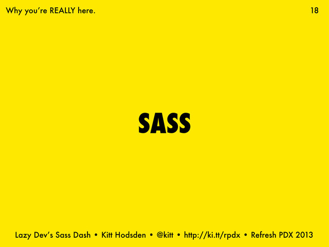 Lazy Dev’s Sass Dash • Kitt Hodsden • @kitt • http://ki.tt/rpdx • Refresh PDX 2013
SASS
18
Why you’re REALLY here.
