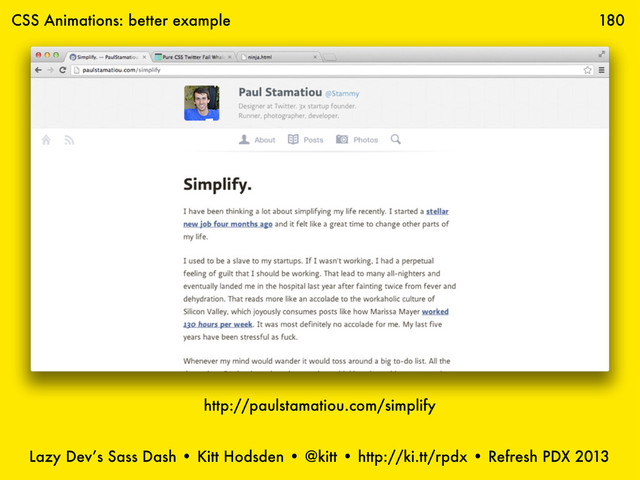 Lazy Dev’s Sass Dash • Kitt Hodsden • @kitt • http://ki.tt/rpdx • Refresh PDX 2013
180
http://paulstamatiou.com/simplify
CSS Animations: better example
