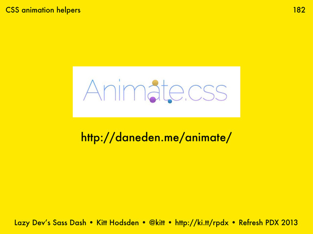 Lazy Dev’s Sass Dash • Kitt Hodsden • @kitt • http://ki.tt/rpdx • Refresh PDX 2013
182
CSS animation helpers
http://daneden.me/animate/
