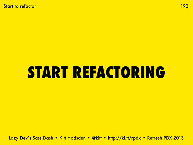 Lazy Dev’s Sass Dash • Kitt Hodsden • @kitt • http://ki.tt/rpdx • Refresh PDX 2013
START REFACTORING
192
Start to refactor
