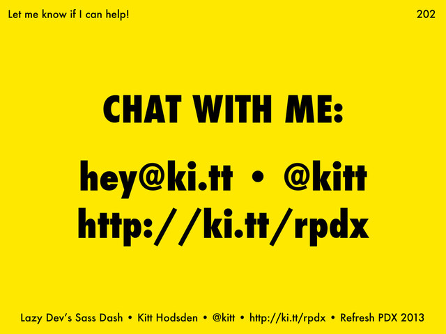 Lazy Dev’s Sass Dash • Kitt Hodsden • @kitt • http://ki.tt/rpdx • Refresh PDX 2013
CHAT WITH ME:
hey@ki.tt • @kitt
http://ki.tt/rpdx
202
Let me know if I can help!
